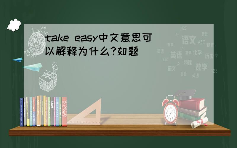 take easy中文意思可以解释为什么?如题