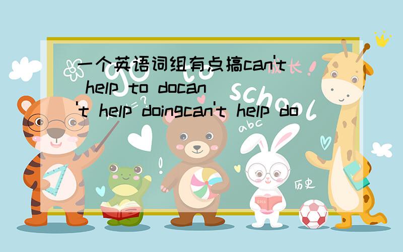 一个英语词组有点搞can't help to docan't help doingcan't help do