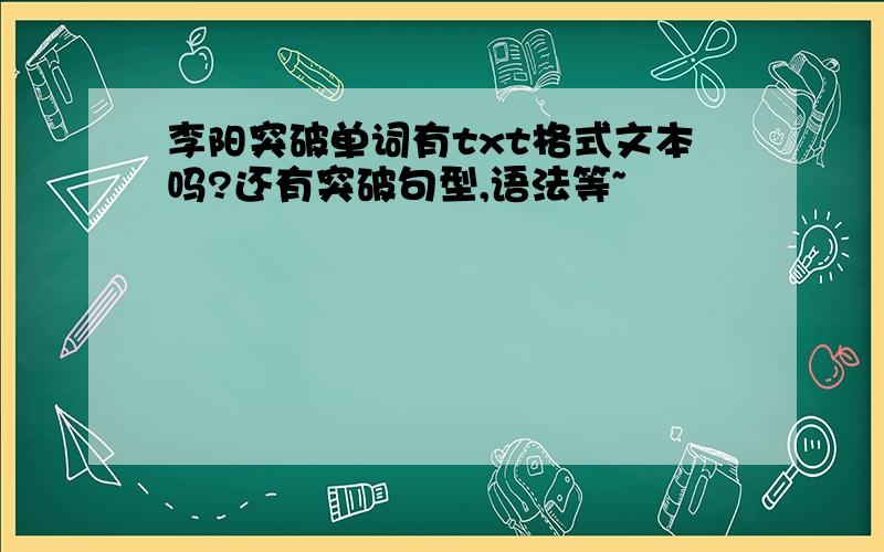 李阳突破单词有txt格式文本吗?还有突破句型,语法等~