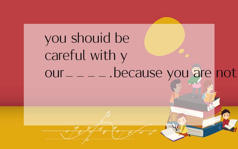 you shouid be careful with your____.because you are not____.A heaith healthy B healthy healthC health health D healthy healthy