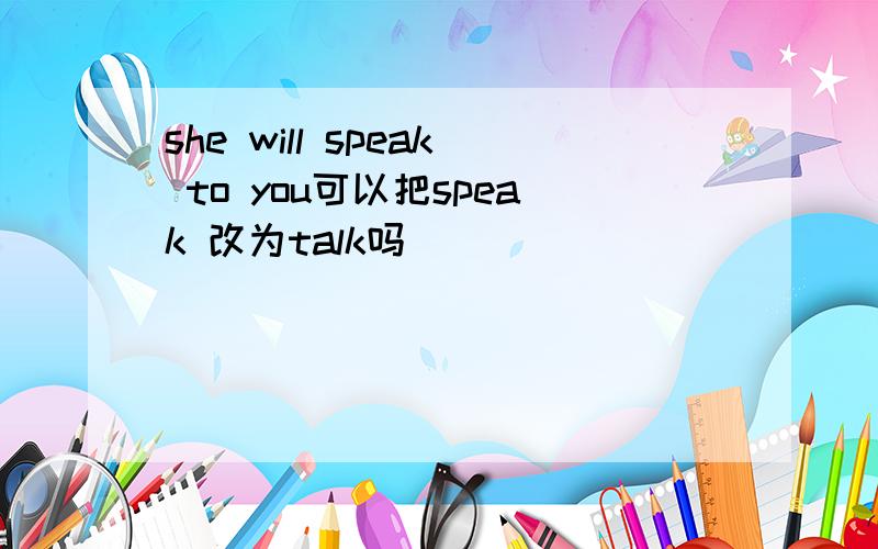 she will speak to you可以把speak 改为talk吗