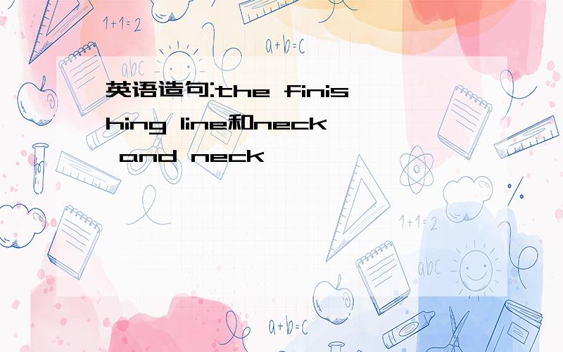 英语造句:the finishing line和neck and neck