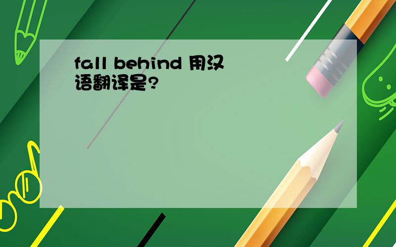 fall behind 用汉语翻译是?