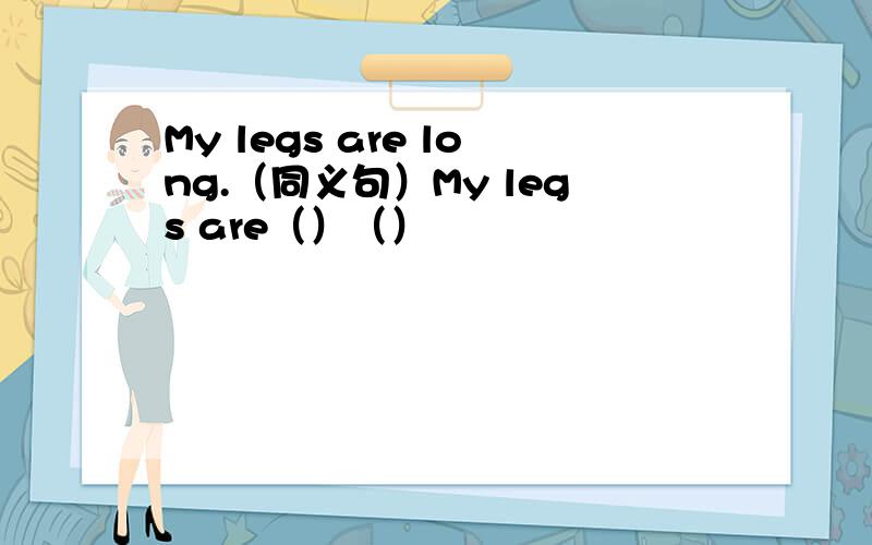 My legs are long.（同义句）My legs are（）（）