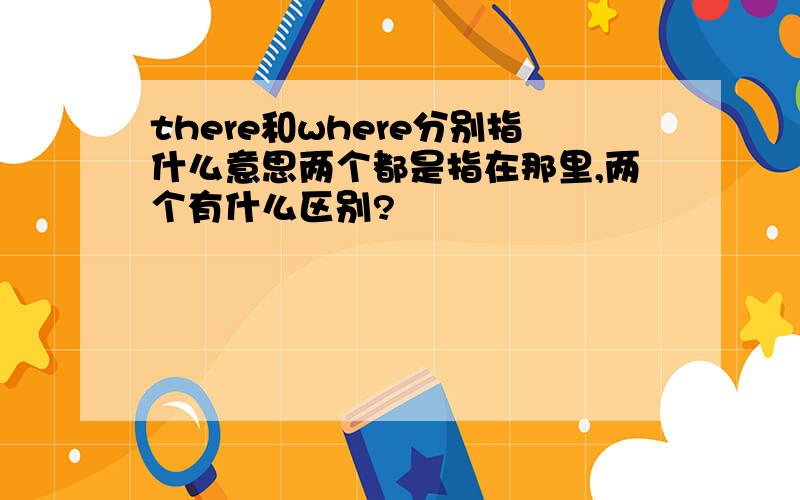 there和where分别指什么意思两个都是指在那里,两个有什么区别?