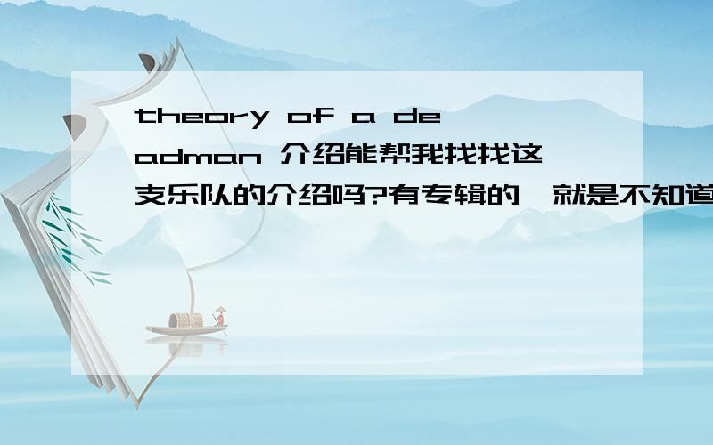 theory of a deadman 介绍能帮我找找这支乐队的介绍吗?有专辑的,就是不知道他们是什么乐队