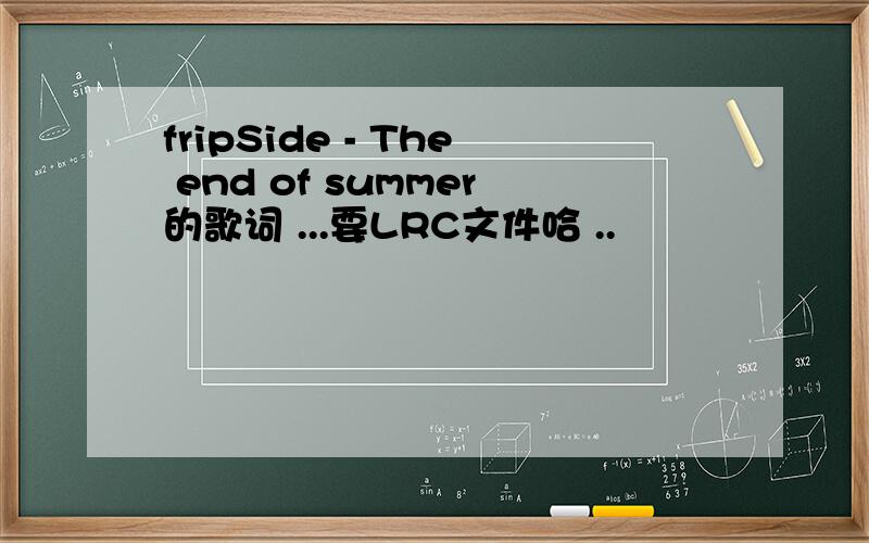 fripSide - The end of summer的歌词 ...要LRC文件哈 ..