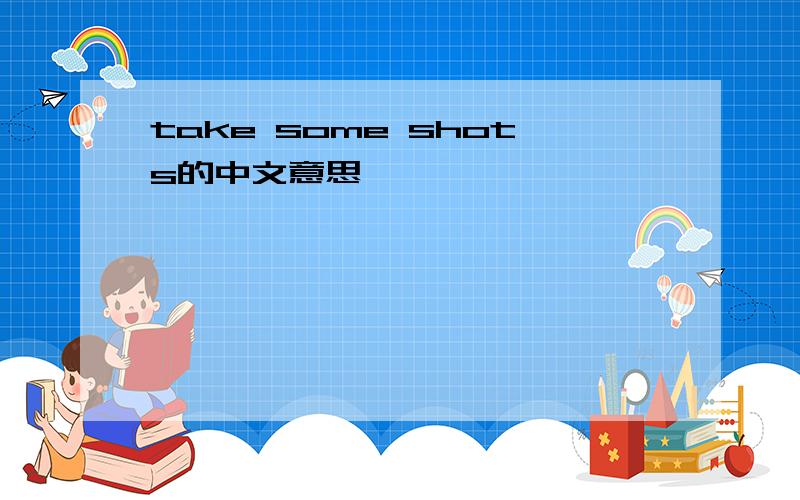 take some shots的中文意思