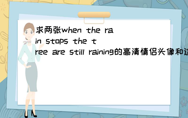 求两张when the rain stops the tree are still raining的高清情侣头像和这个一样的 只不过 左边的云  是西瓜 求高清的  有的朋友分享下 女朋友很喜欢~