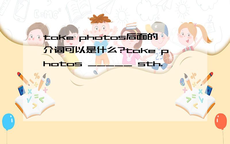 take photos后面的介词可以是什么?take photos _____ sth.