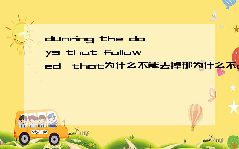 dunring the days that followed,that为什么不能去掉那为什么不dunring the days that are followed？请原谅，英语很烂