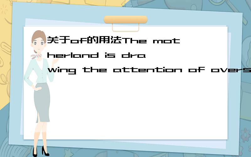 关于of的用法The motherland is drawing the attention of overseas Chinese.这里为什么用of