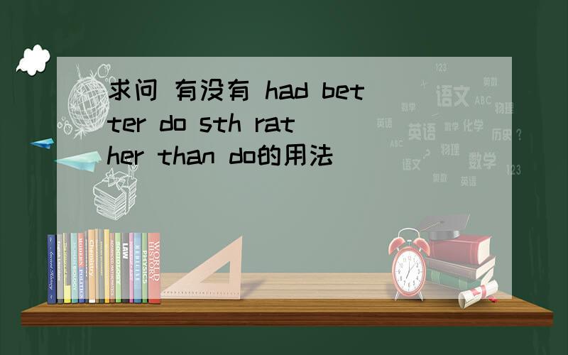 求问 有没有 had better do sth rather than do的用法