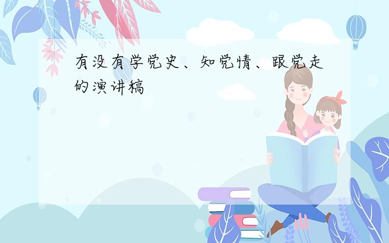 有没有学党史、知党情、跟党走的演讲稿