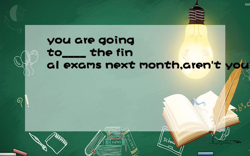 you are going to____ the final exams next month,aren't you?A take B make C join D attend