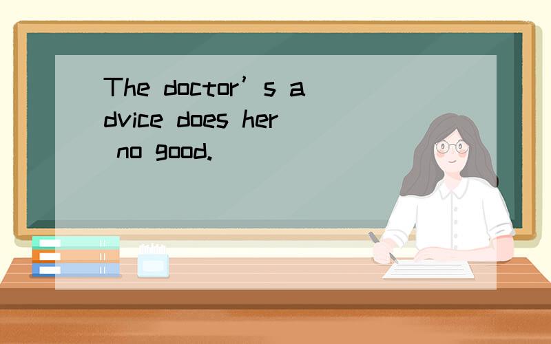 The doctor’s advice does her no good.