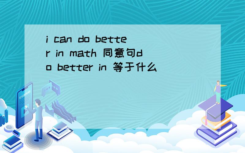 i can do better in math 同意句do better in 等于什么