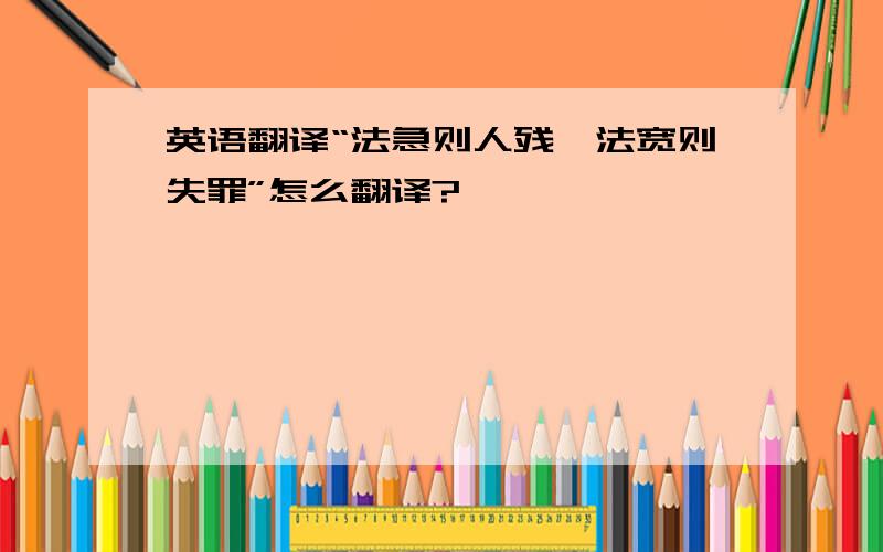 英语翻译“法急则人残,法宽则失罪”怎么翻译?