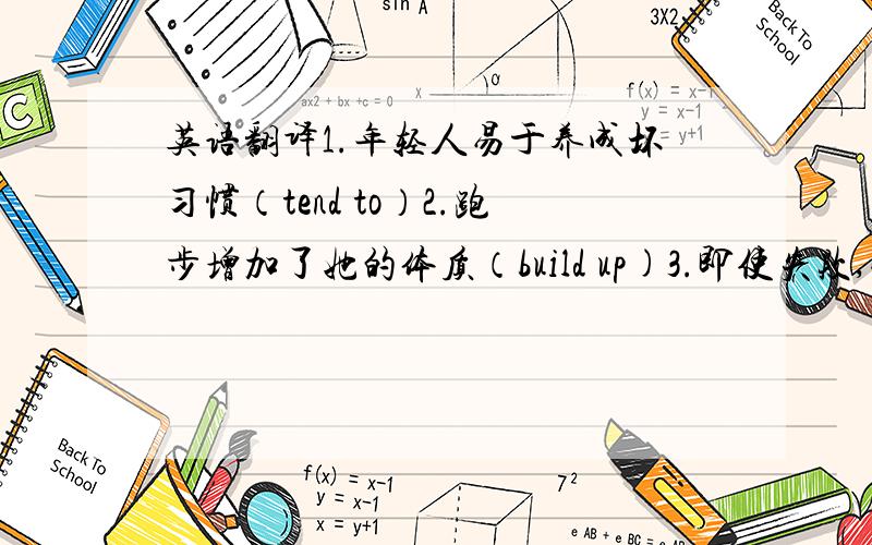 英语翻译1.年轻人易于养成坏习惯（tend to）2.跑步增加了她的体质（build up)3.即使失败,我也会试下去（even if)4.只要我们继续试,我们能够做到最好(keep on）5.那里车祸是什么时候发生的(come about