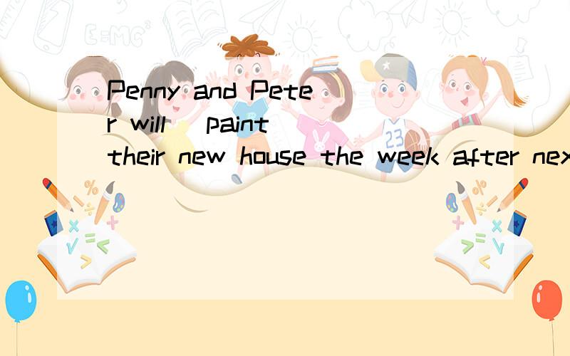 Penny and Peter will （paint their new house the week after next）对括号内部分提问