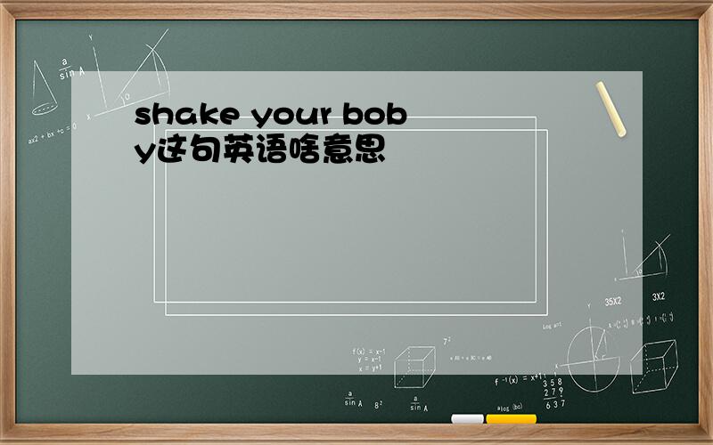 shake your boby这句英语啥意思