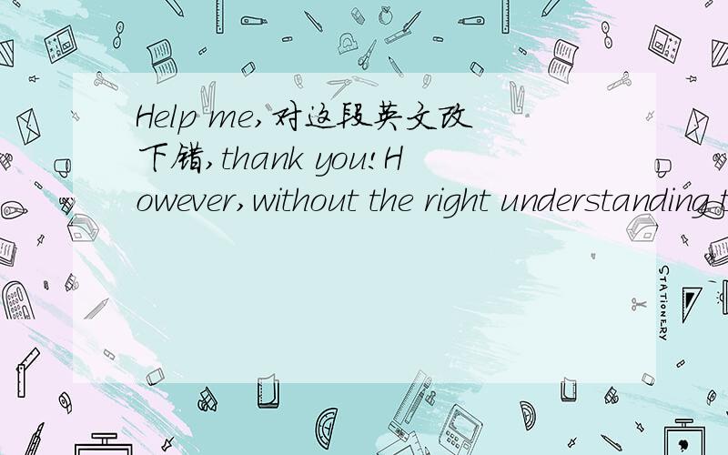 Help me,对这段英文改下错,thank you!However,without the right understanding the promotion of economic,social and cultural factors for the migrant flows,the formulation of policies as the basis for all kinds of restrictions are unlikely to be a