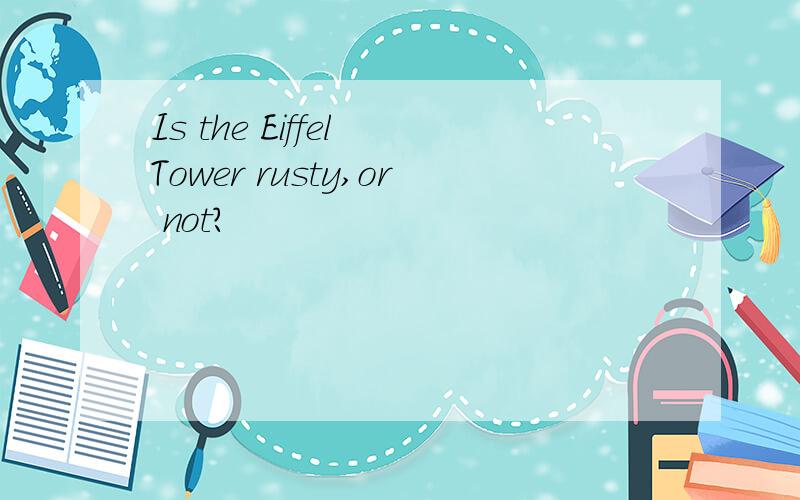 Is the Eiffel Tower rusty,or not?