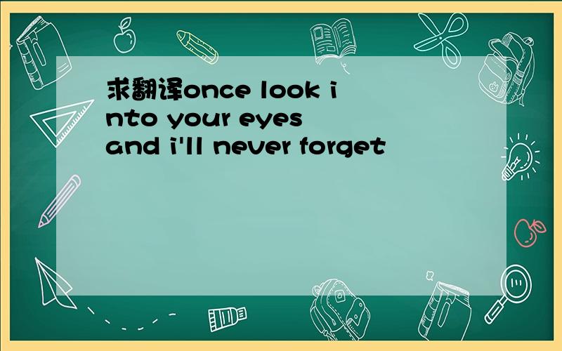 求翻译once look into your eyes and i'll never forget