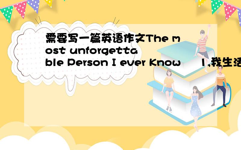 需要写一篇英语作文The most unforgettable Person I ever Know     1,我生活中最难忘的人是······ 2、 为什么另我难以忘怀  3.结论    分求作文,找骂的就别来了