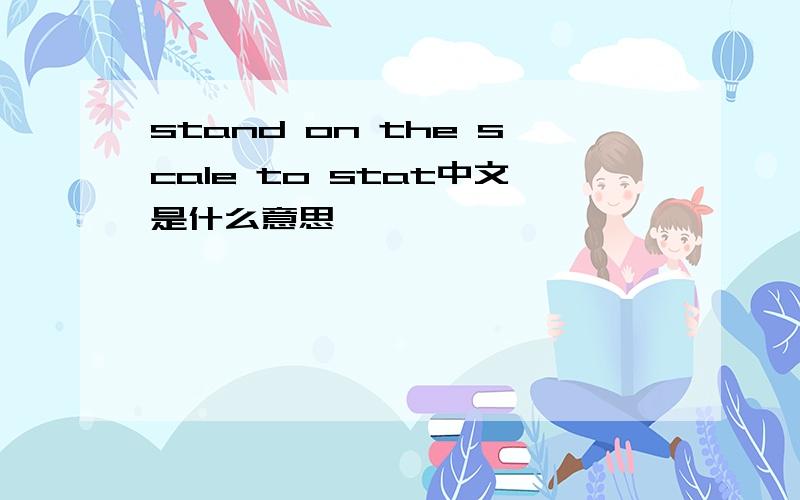 stand on the scale to stat中文是什么意思