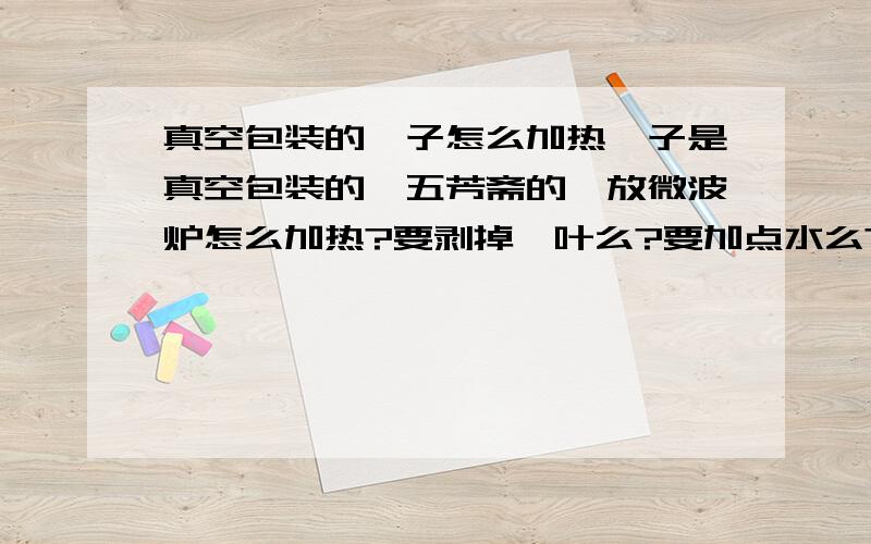 真空包装的粽子怎么加热粽子是真空包装的,五芳斋的,放微波炉怎么加热?要剥掉粽叶么?要加点水么?