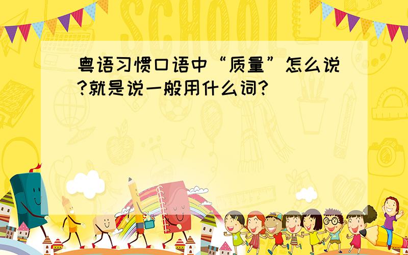 粤语习惯口语中“质量”怎么说?就是说一般用什么词?