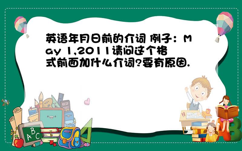 英语年月日前的介词 例子：May 1,2011请问这个格式前面加什么介词?要有原因.