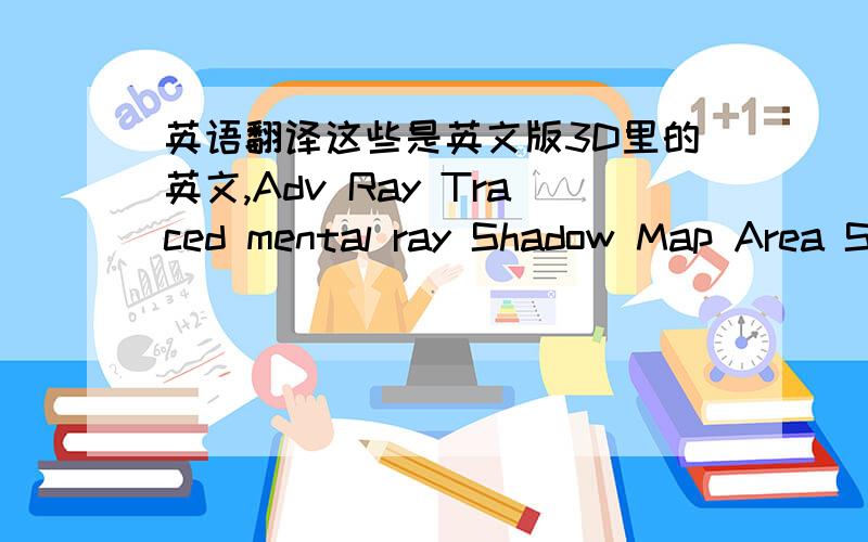 英语翻译这些是英文版3D里的英文,Adv Ray Traced mental ray Shadow Map Area Shadows Shadow Map Ray Traced Shadows VRayShadow view selectedregioncropblowupbox selectedcrop selectedregion selected