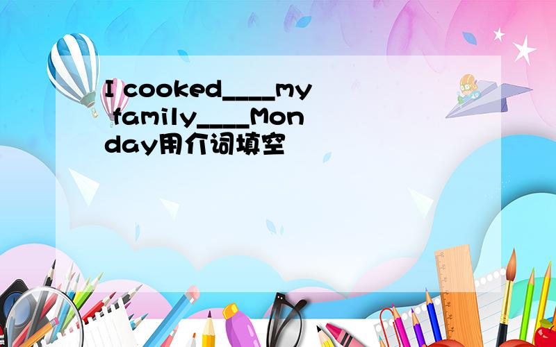 I cooked____my family____Monday用介词填空