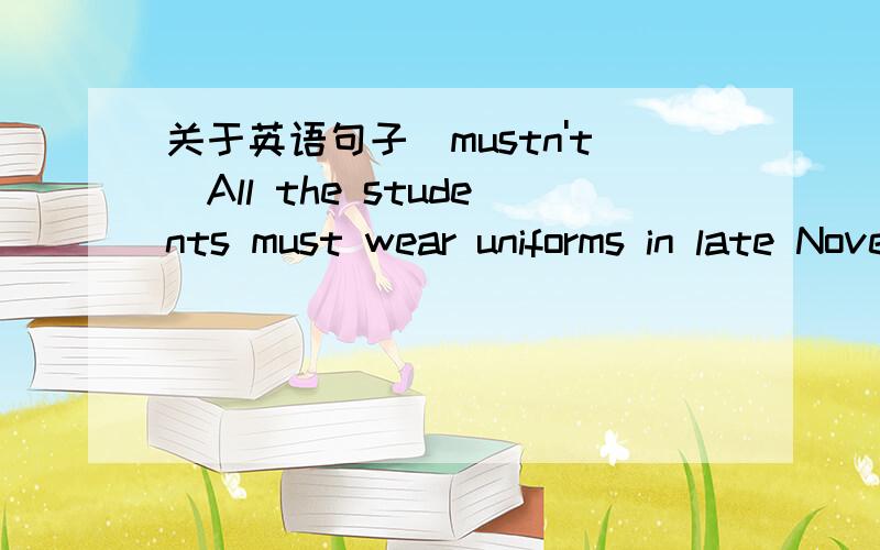 关于英语句子（mustn't）All the students must wear uniforms in late November.(改为否定句）改为1.All the students mustn't wear uniforms in late November.2.All the students needn't wear uniforms in late November.那一句对?