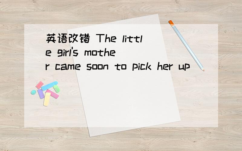 英语改错 The little girl's mother came soon to pick her up