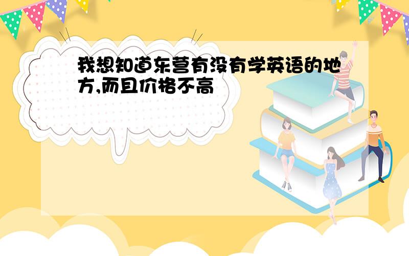 我想知道东营有没有学英语的地方,而且价格不高