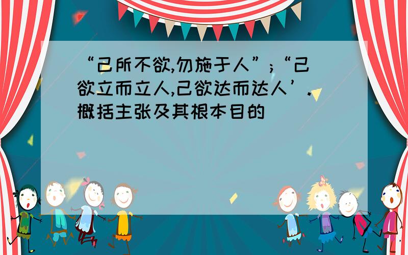 “己所不欲,勿施于人”;“己欲立而立人,己欲达而达人’.概括主张及其根本目的