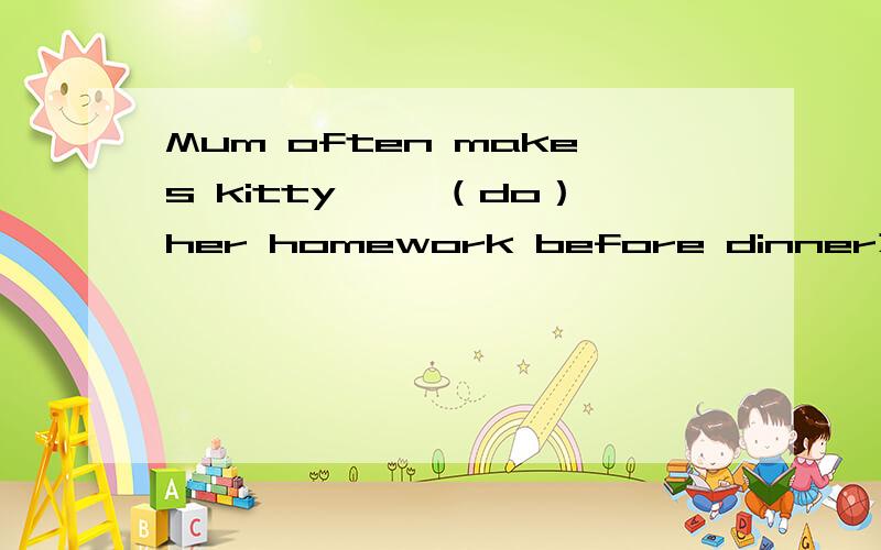 Mum often makes kitty ——（do）her homework before dinner为什么答案是do不是does啊