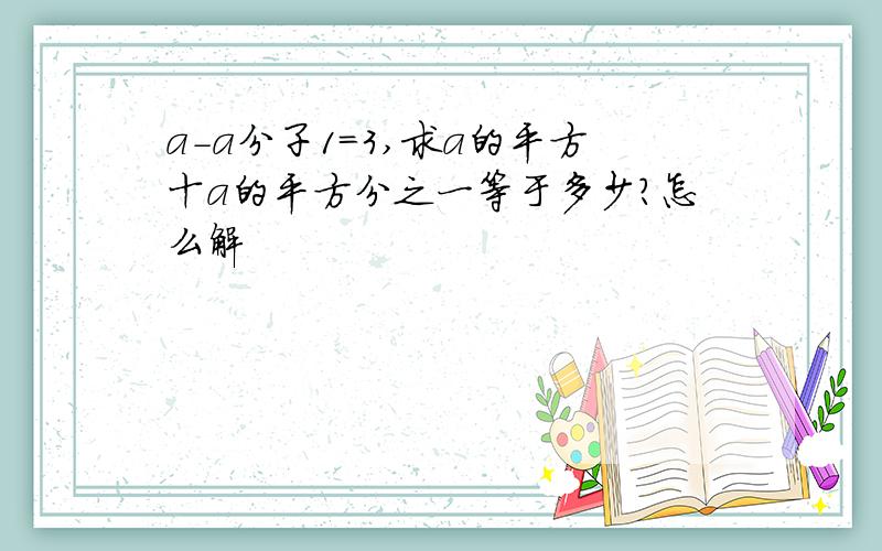 a－a分子1＝3,求a的平方十a的平方分之一等于多少?怎么解