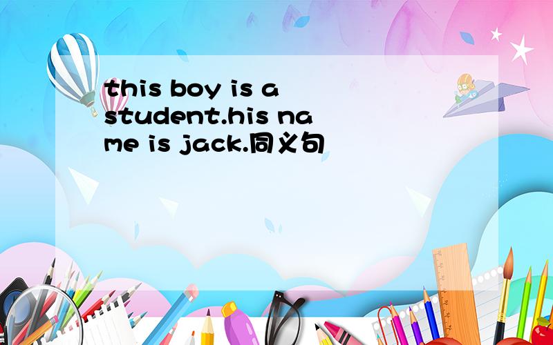 this boy is a student.his name is jack.同义句