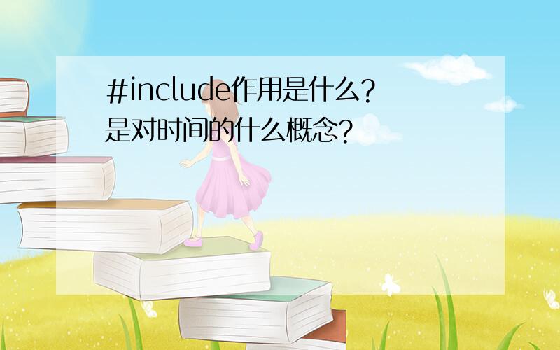 #include作用是什么?是对时间的什么概念?