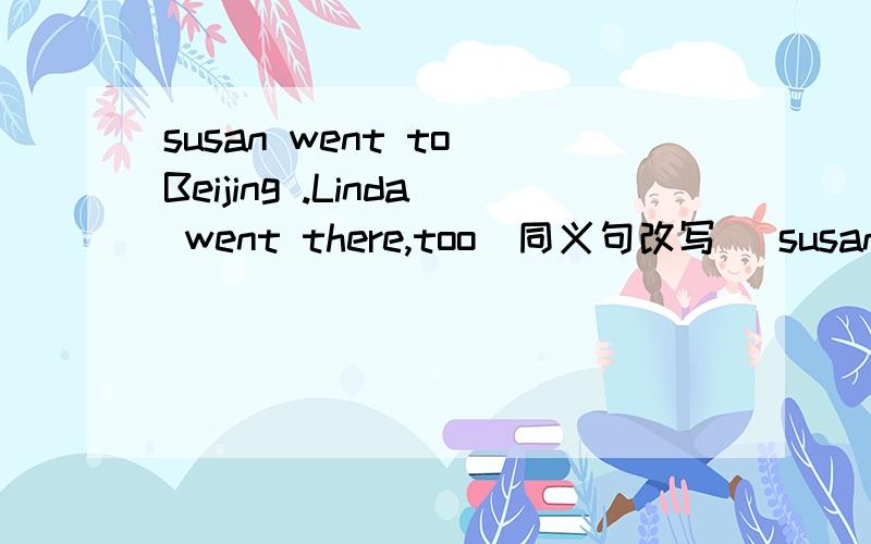 susan went to Beijing .Linda went there,too(同义句改写） susan went to Beijing._____ ______Lindapeter wants to set ____firecrackers in front of the house A off B up C out D downprofressor miller is making a speech__on_history in the hall.the un