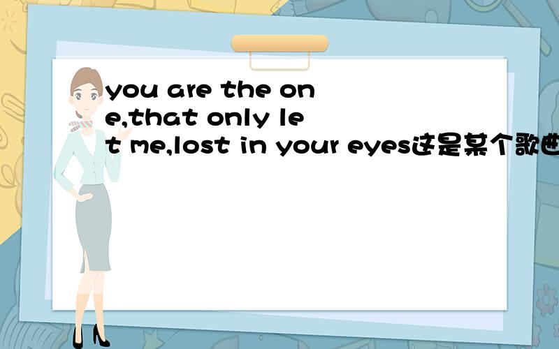 you are the one,that only let me,lost in your eyes这是某个歌曲的的歌词,其中“lost in your eyes