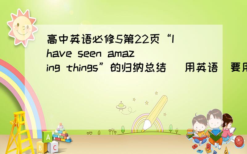 高中英语必修5第22页“I have seen amazing things”的归纳总结 （用英语）要用英语概括全文大意可以上百度复制可以有那么一点错误（赏金50,另外再追加100）