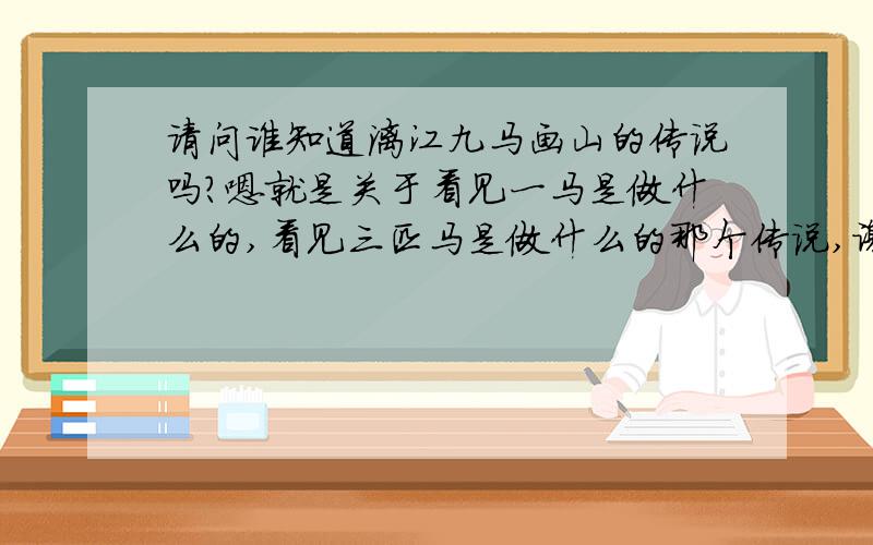 请问谁知道漓江九马画山的传说吗?嗯就是关于看见一马是做什么的,看见三匹马是做什么的那个传说,谢咯了