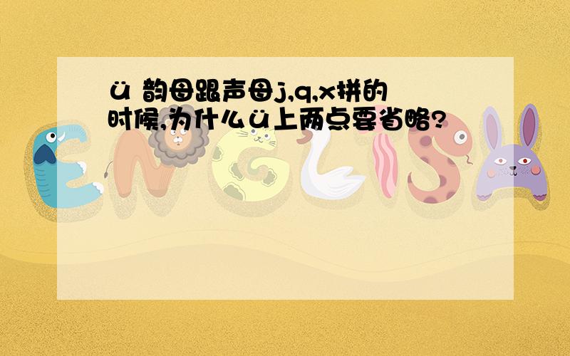 ü 韵母跟声母j,q,x拼的时候,为什么ü上两点要省略?