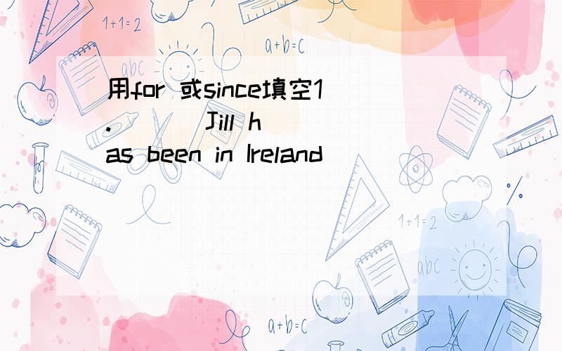 用for 或since填空1.       Jill has been in Ireland _________ Monday.2.       Mr. Jason  has been in Paris _______ three days.3.       My aunt has lived in Australia_______15days.4.       Margaret is in her office. She has been there _______7 o’