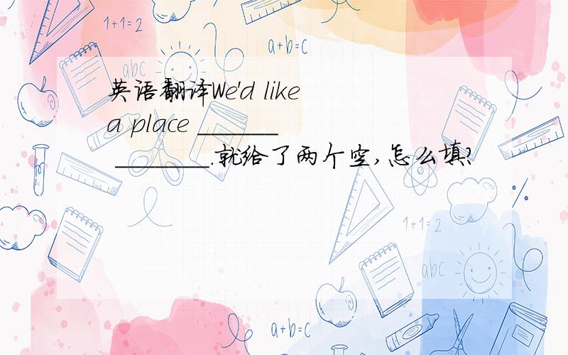 英语翻译We'd like a place ______ _______.就给了两个空,怎么填?